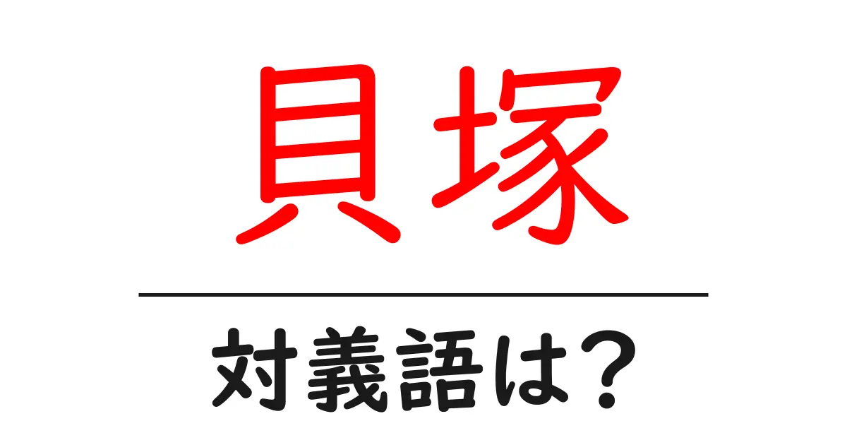 貝塚の対義語・反対語を使用例を交えて分かりやすく解説！