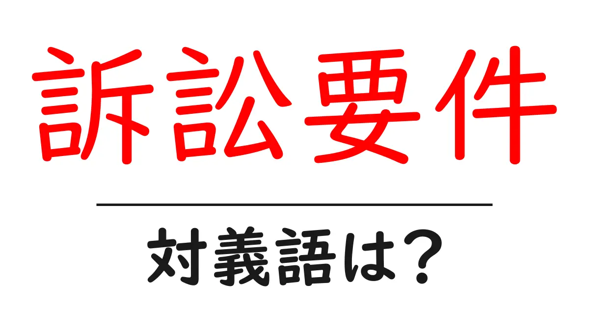 訴訟要件の対義語・反対語を使用例を交えて分かりやすく解説!