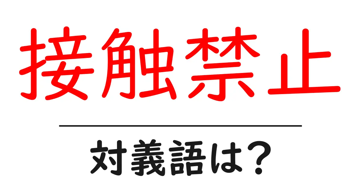 接触禁止の対義語・反対語を使用例を交えて分かりやすく解説！