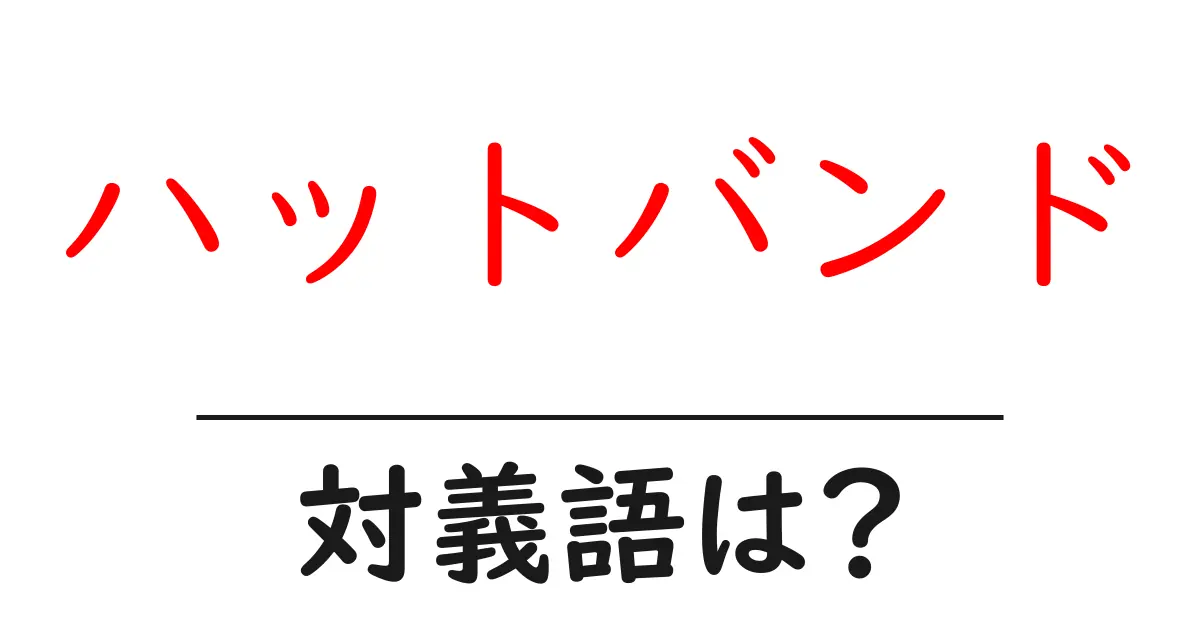 ハットバンドの対義語・反対語を使用例を交えて分かりやすく解説!