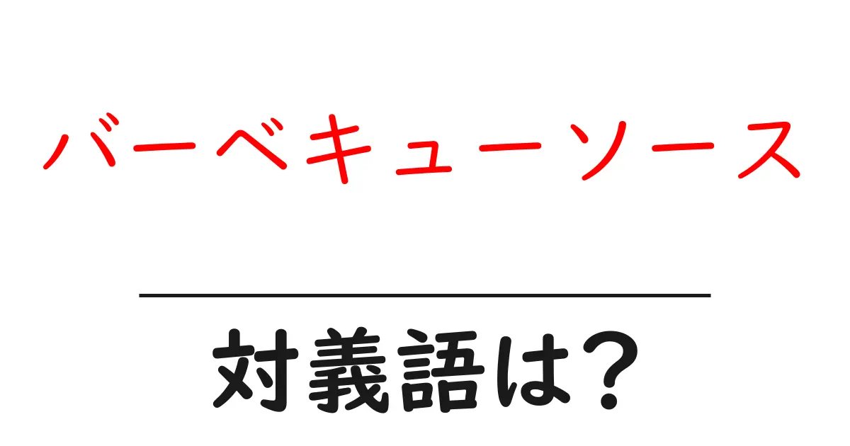 バーベキューソースの対義語・反対語を使用例を交えて分かりやすく解説!