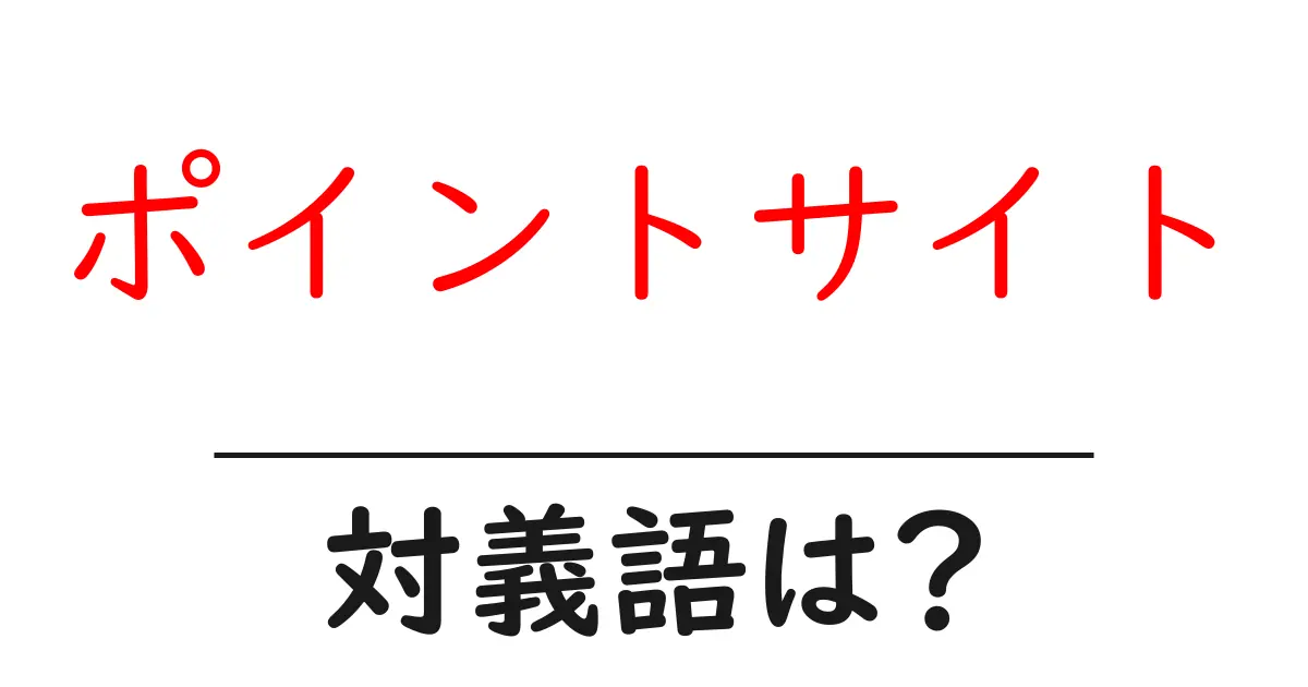 ポイントサイトの対義語・反対語を使用例を交えて分かりやすく解説!