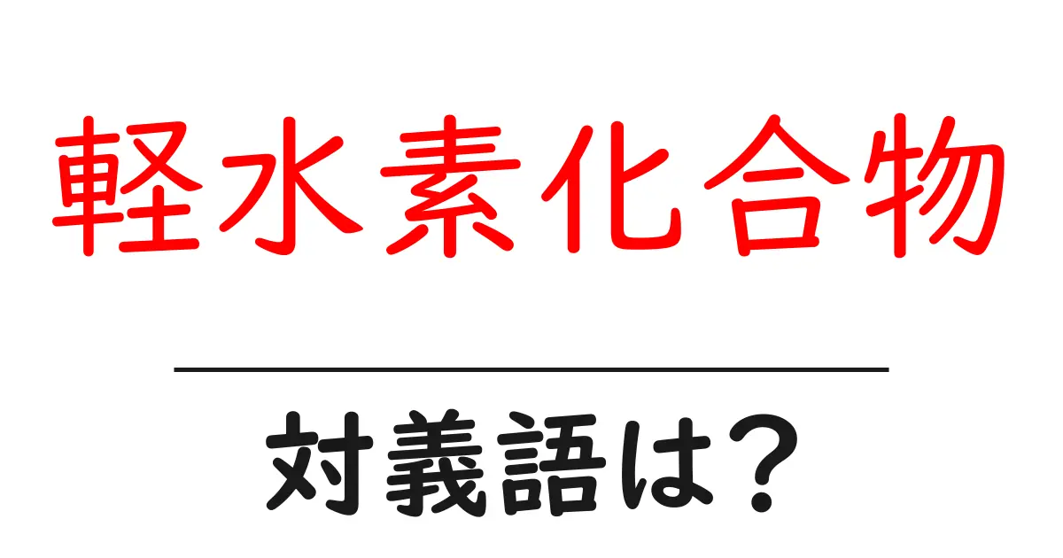 軽水素化合物の対義語・反対語を使用例を交えて分かりやすく解説!