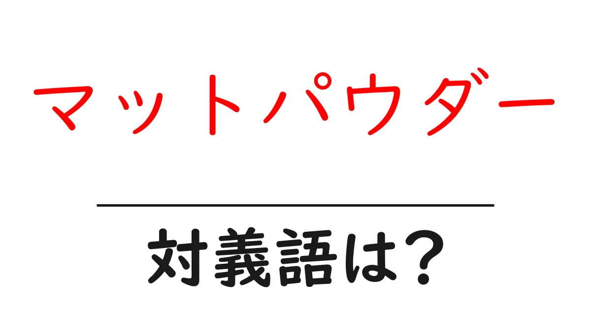 マットパウダーの対義語・反対語を使用例を交えて分かりやすく解説!