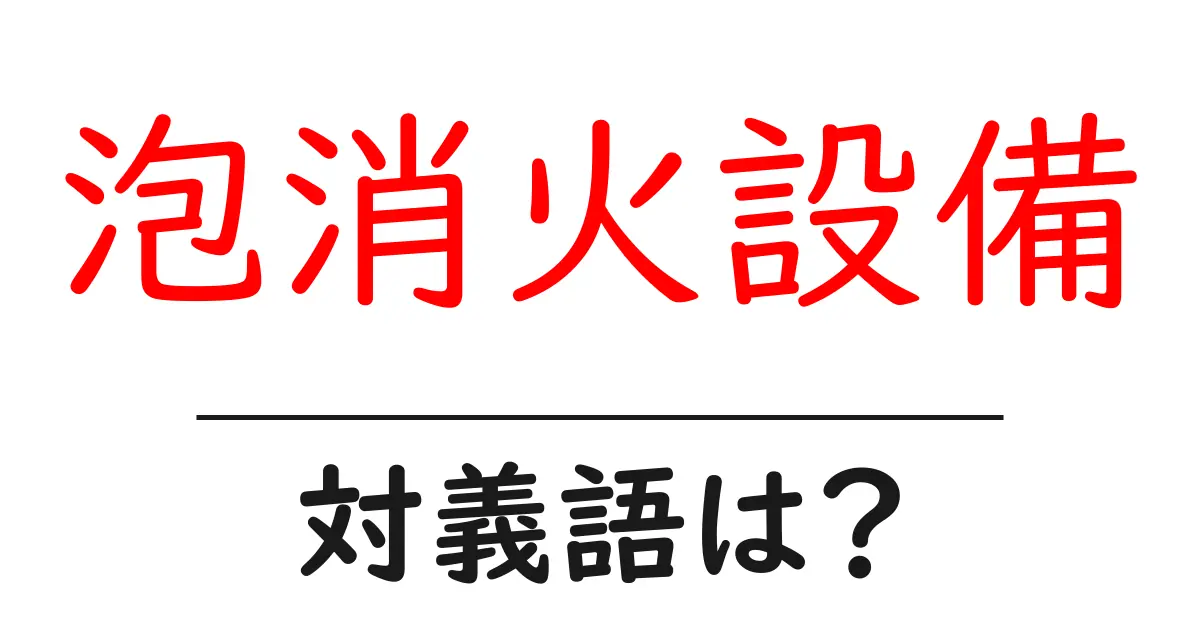 泡消火設備の対義語・反対語を使用例を交えて分かりやすく解説!