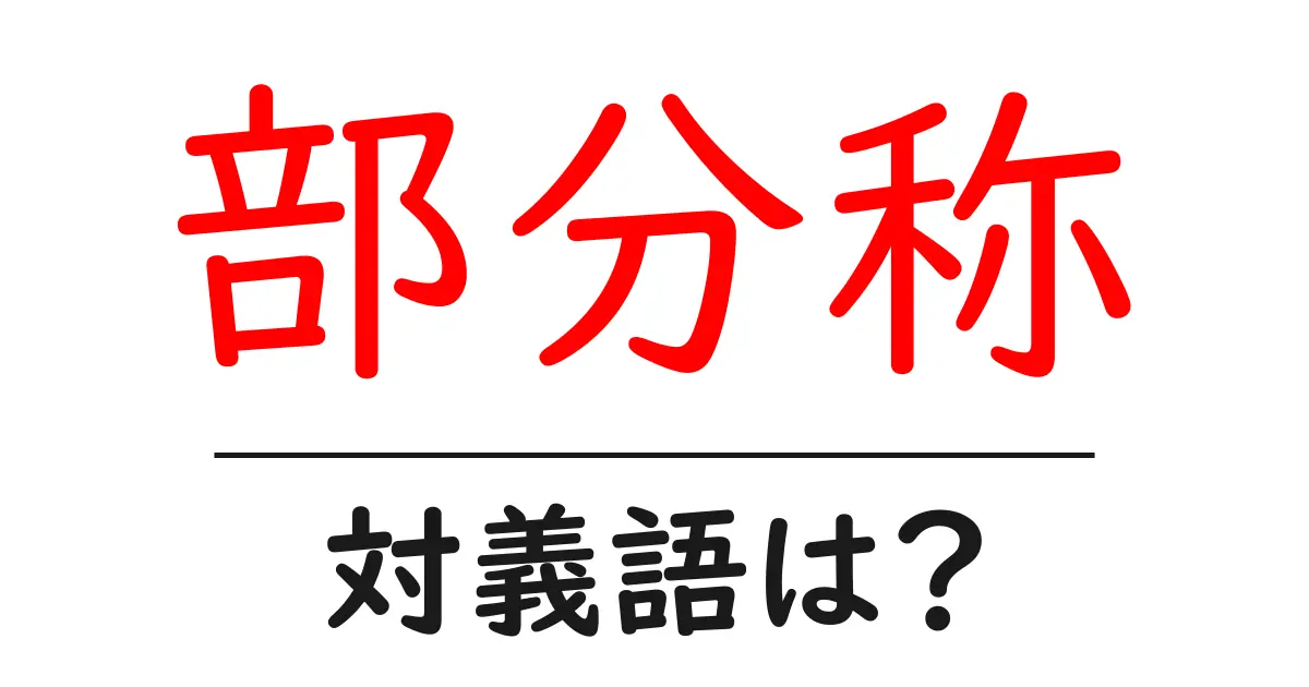 部分称の対義語・反対語を使用例を交えて分かりやすく解説!