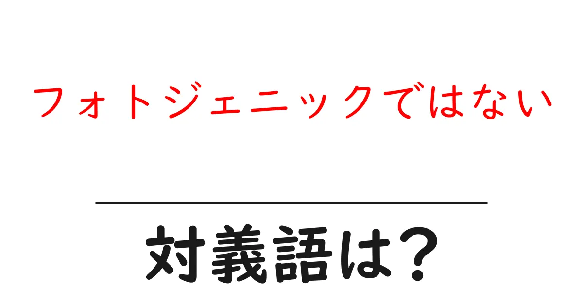 フォトジェニックではないの対義語・反対語を使用例を交えて分かりやすく解説!
