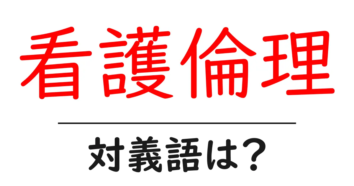 看護倫理の対義語・反対語を使用例を交えて分かりやすく解説!