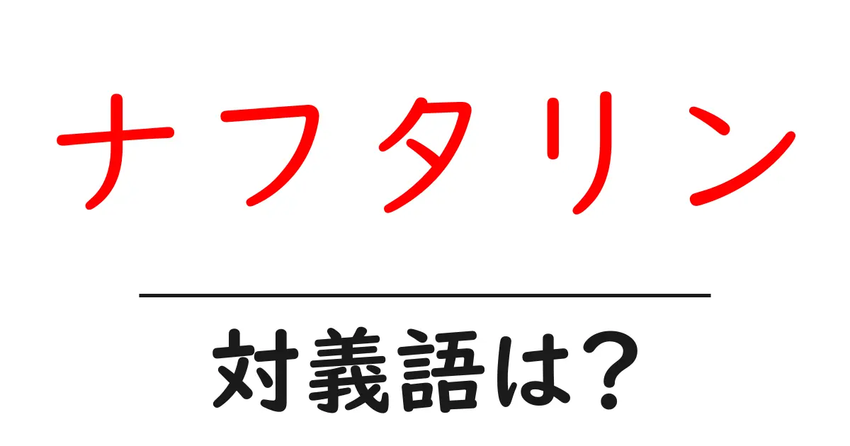 ナフタリンの対義語・反対語を使用例を交えて分かりやすく解説！