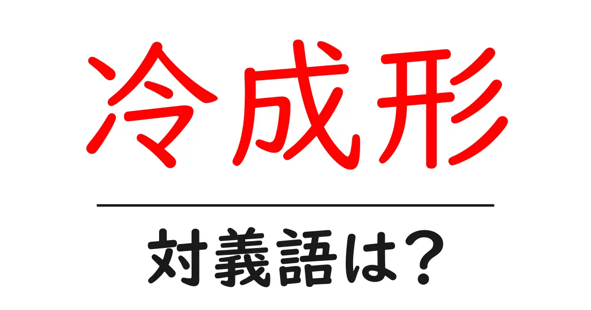 冷成形の対義語・反対語を使用例を交えて分かりやすく解説!