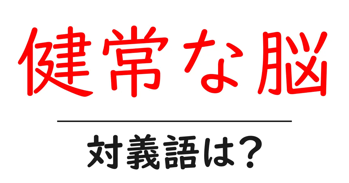 健常な脳の対義語・反対語を使用例を交えて分かりやすく解説!