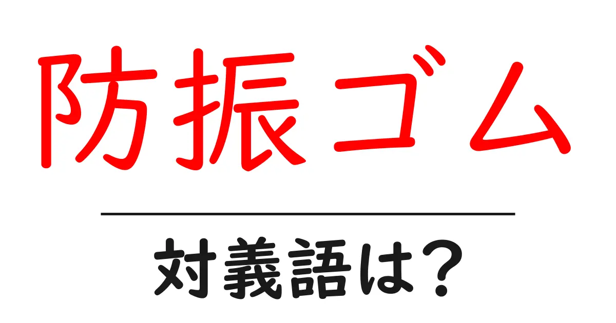 防振ゴムの対義語・反対語を使用例を交えて分かりやすく解説!
