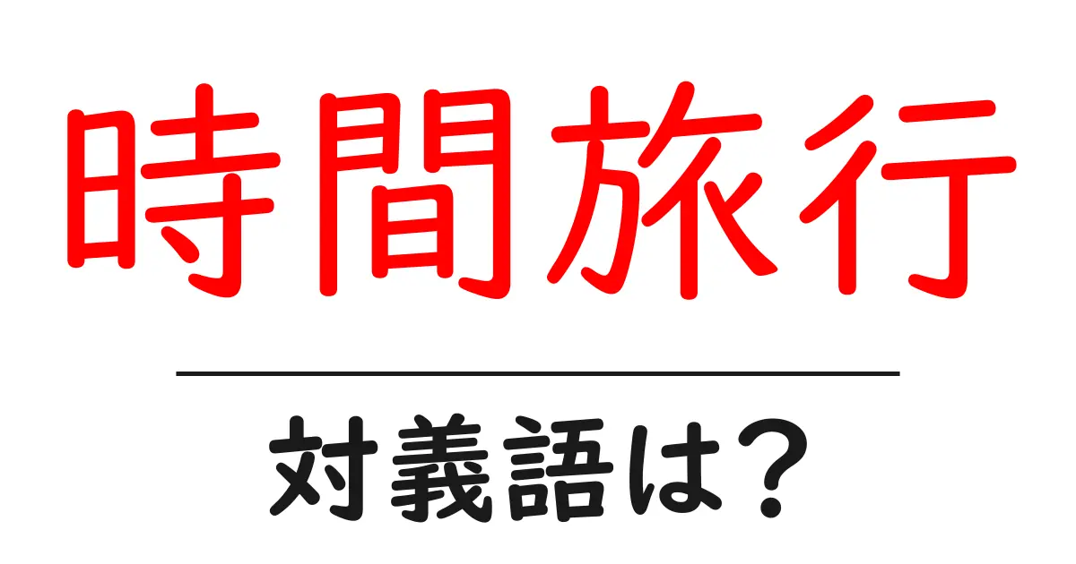 時間旅行の対義語・反対語を使用例を交えて分かりやすく解説！