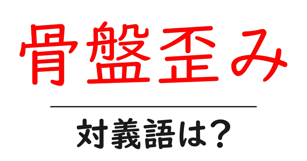 骨盤歪みの対義語・反対語を使用例を交えて分かりやすく解説!