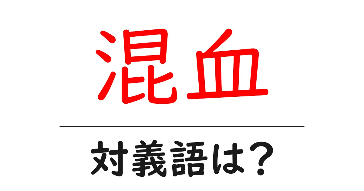 混血の対義語・反対語を使用例を交えて分かりやすく解説!