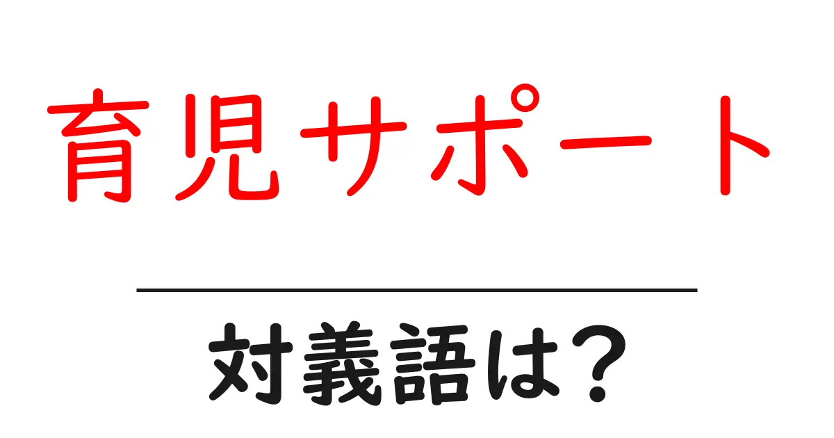 育児サポートの対義語・反対語を使用例を交えて分かりやすく解説!