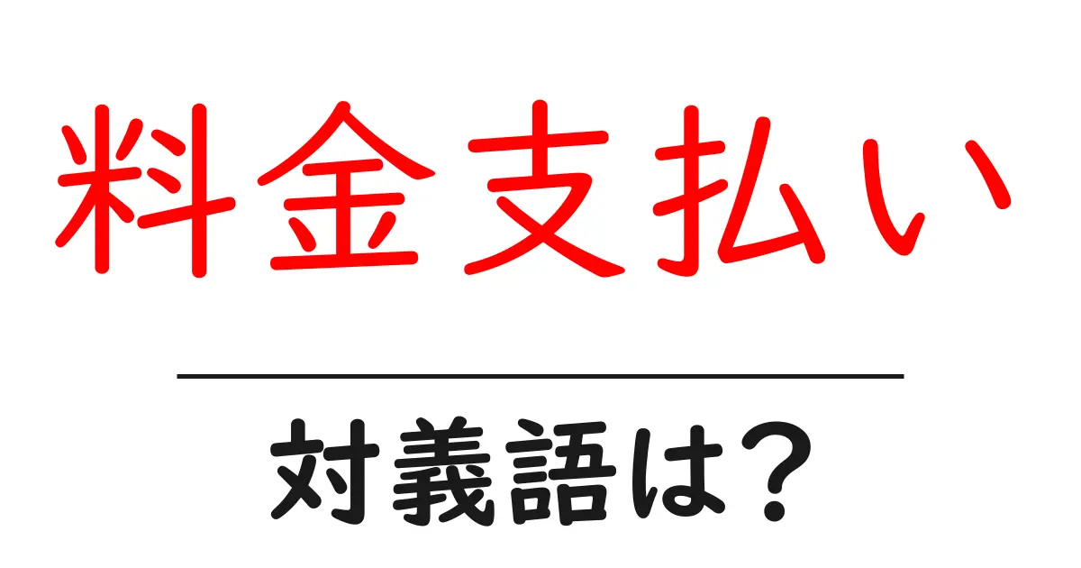 料金支払いの対義語・反対語を使用例を交えて分かりやすく解説!
