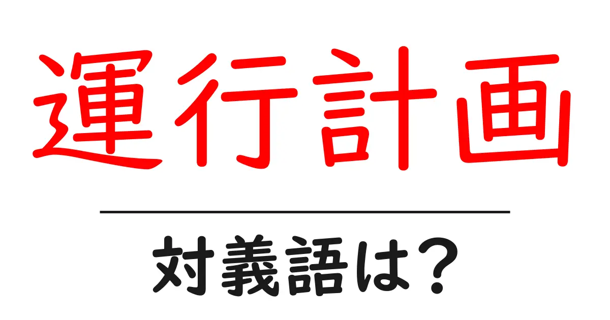 運行計画の対義語・反対語を使用例を交えて分かりやすく解説!