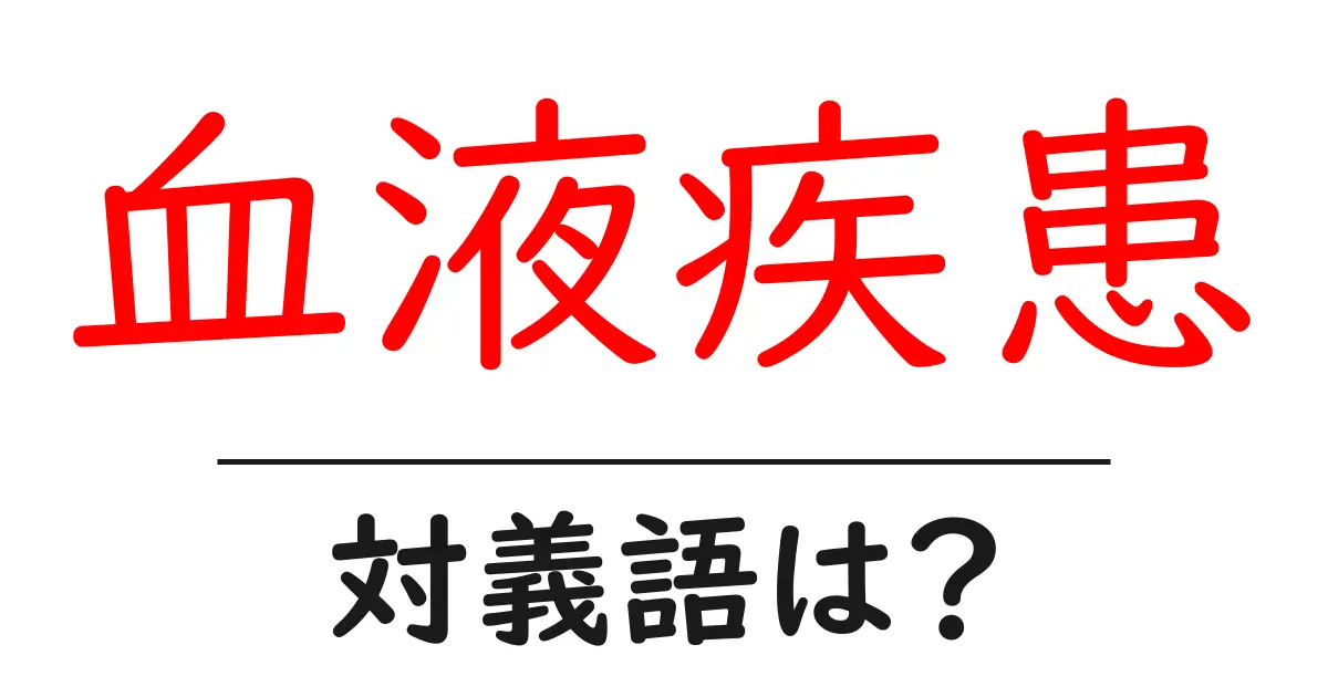 血液疾患の対義語・反対語を使用例を交えて分かりやすく解説!
