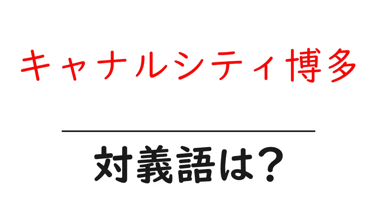キャナルシティ博多の対義語・反対語を使用例を交えて分かりやすく解説!