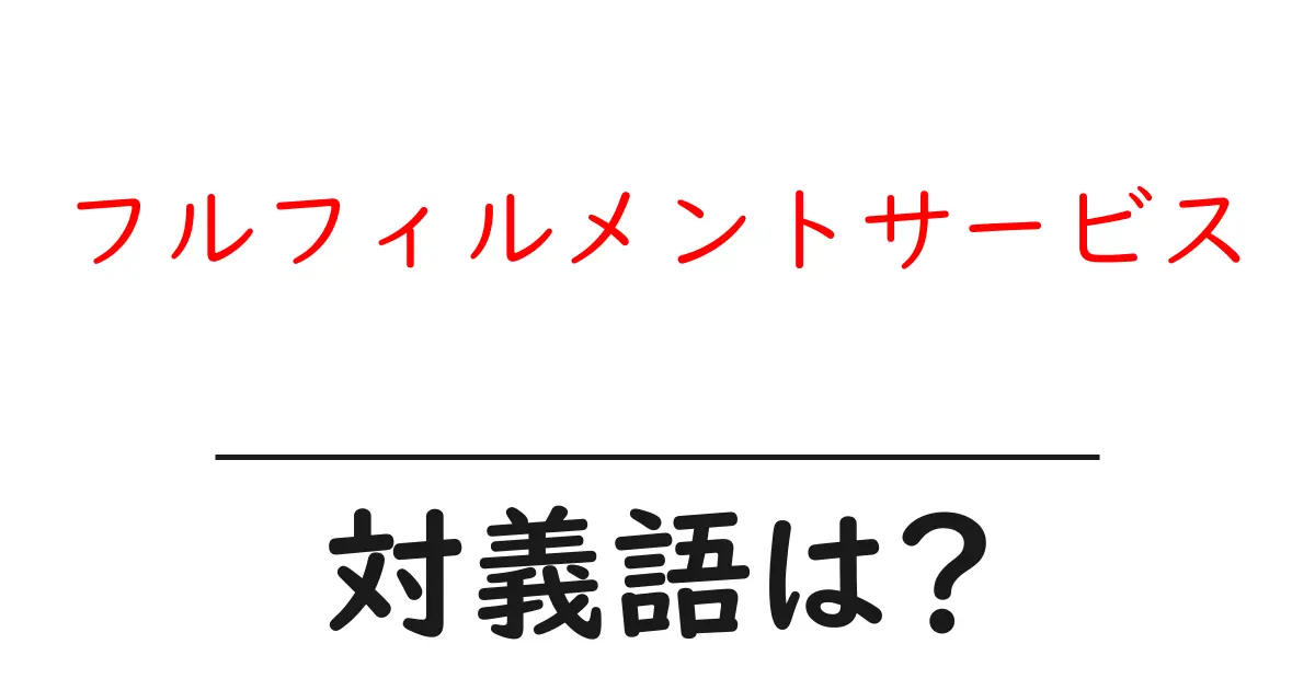フルフィルメントサービスの対義語・反対語を使用例を交えて分かりやすく解説!