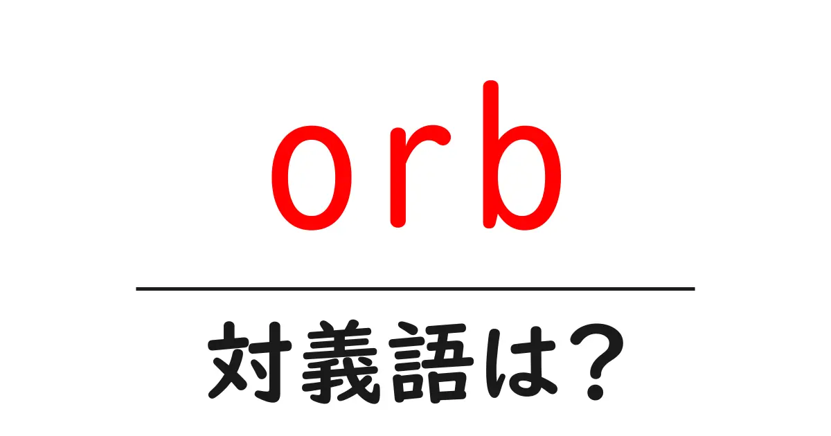 orbの対義語・反対語を使用例を交えて分かりやすく解説!