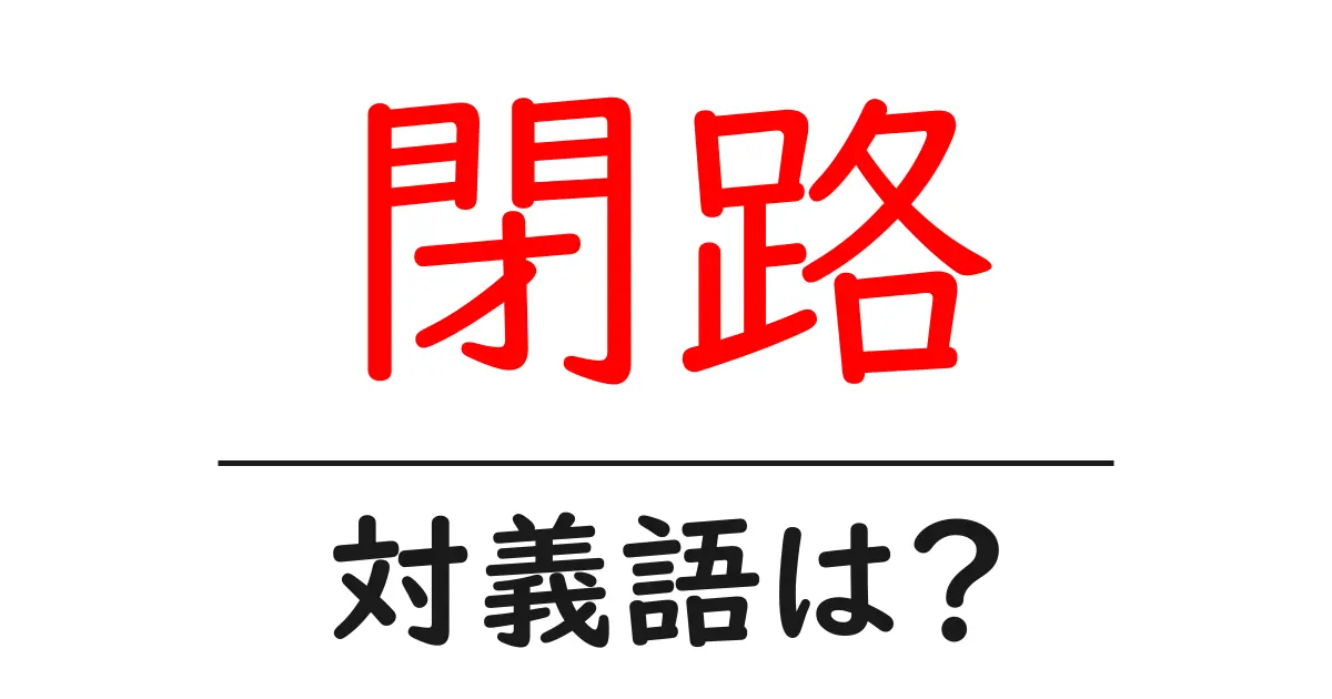 閉路の対義語・反対語を使用例を交えて分かりやすく解説!