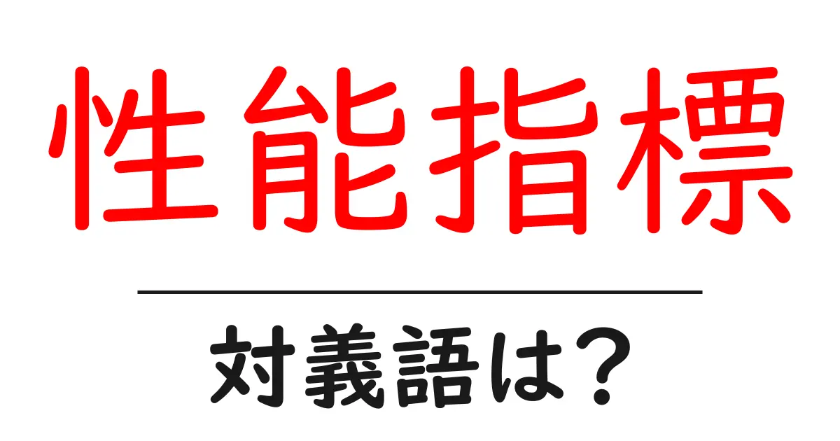 性能指標の対義語・反対語を使用例を交えて分かりやすく解説!