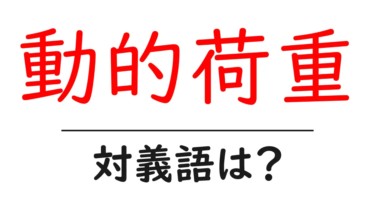 動的荷重の対義語・反対語を使用例を交えて分かりやすく解説!