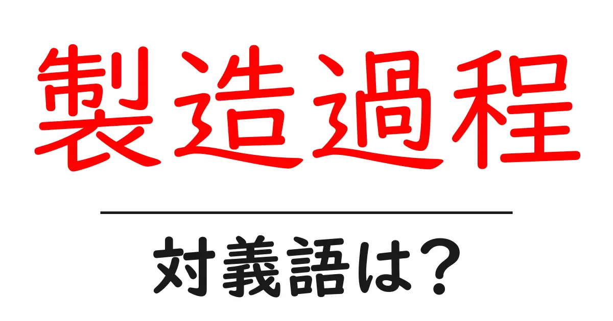 製造過程の対義語・反対語を使用例を交えて分かりやすく解説！