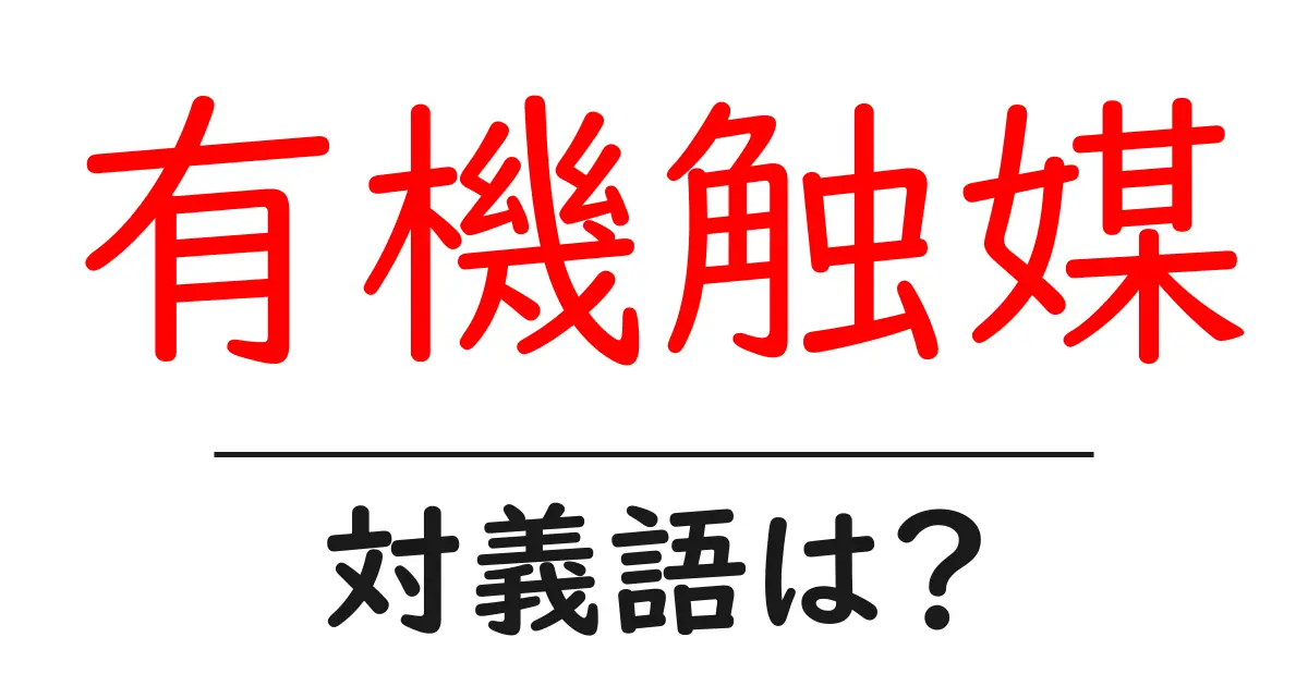 有機触媒の対義語・反対語を使用例を交えて分かりやすく解説！