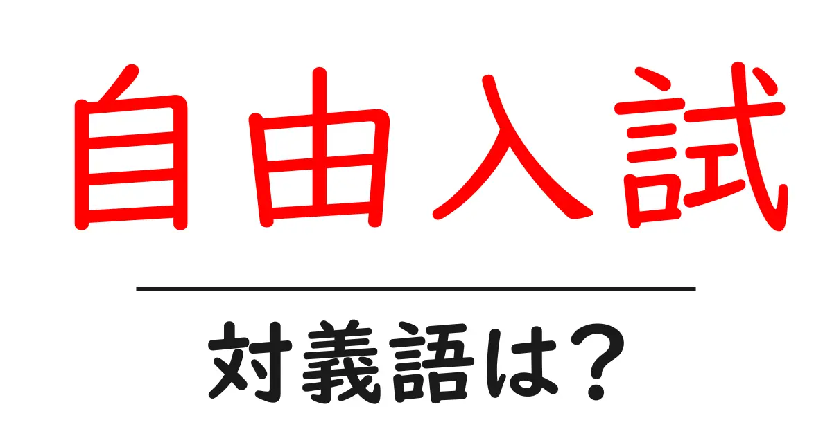 自由入試の対義語・反対語を使用例を交えて分かりやすく解説!