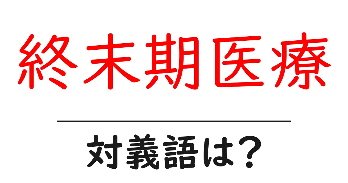 終末期医療の対義語・反対語を使用例を交えて分かりやすく解説!