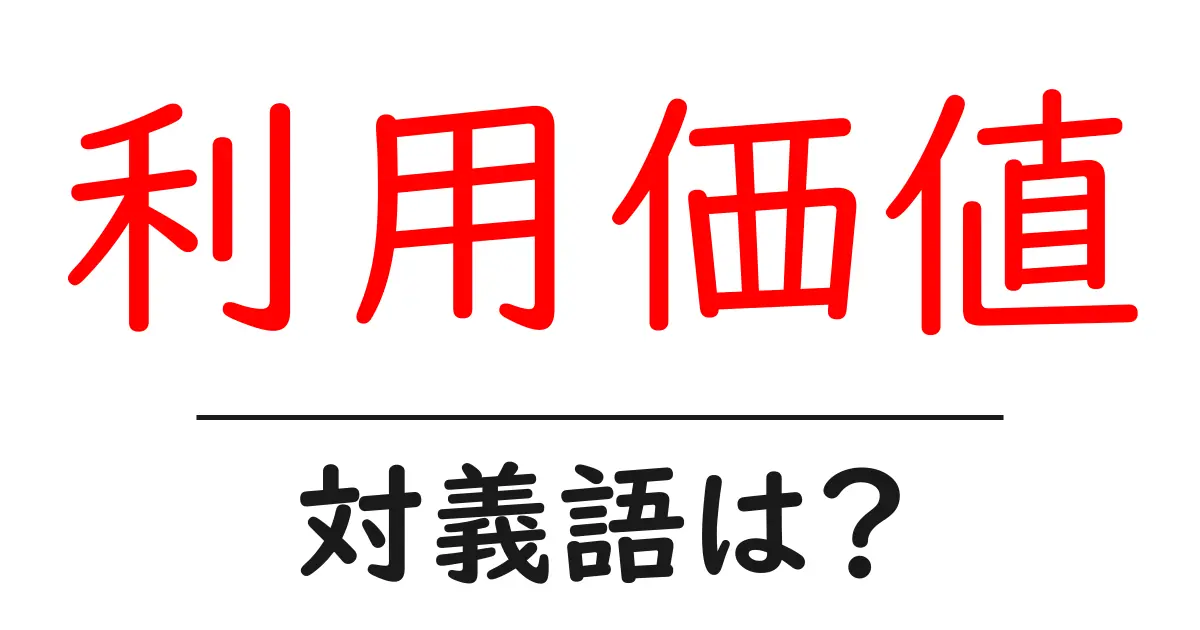 利用価値の対義語・反対語を使用例を交えて分かりやすく解説!