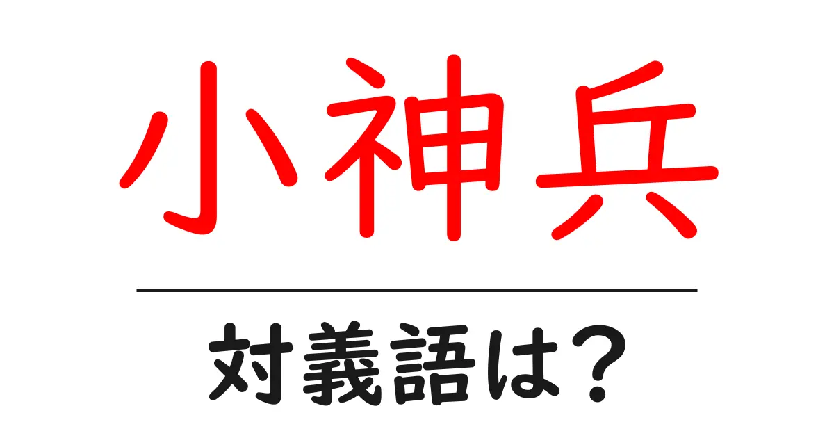 小神兵の対義語・反対語を使用例を交えて分かりやすく解説!