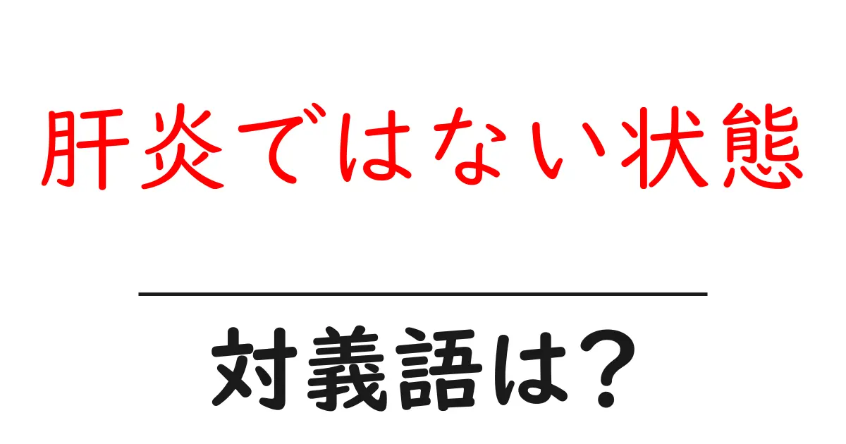 肝炎ではない状態の対義語・反対語を使用例を交えて分かりやすく解説!