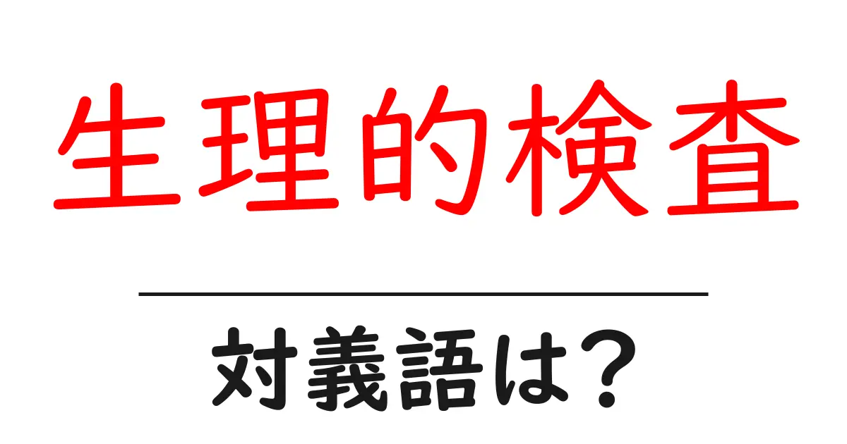 生理的検査の対義語・反対語を使用例を交えて分かりやすく解説!