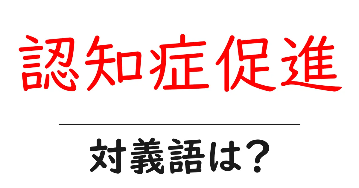 認知症促進の対義語・反対語を使用例を交えて分かりやすく解説!