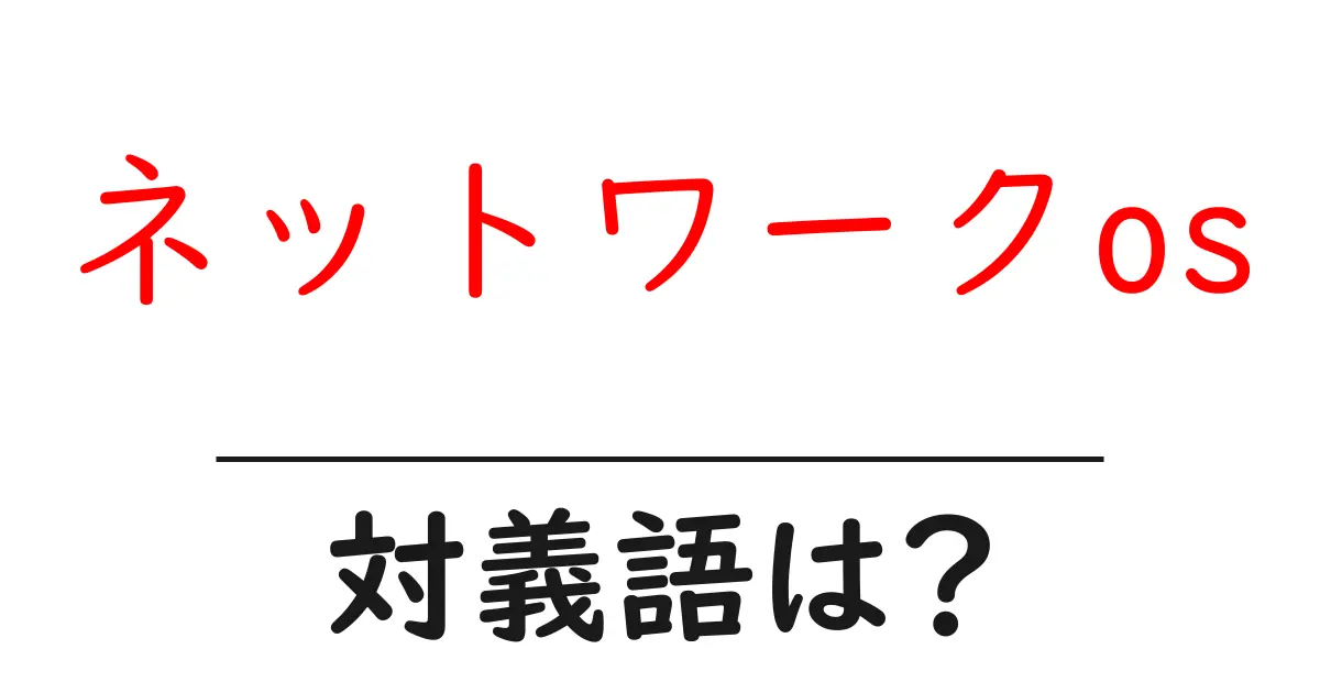 ネットワークosの対義語・反対語を使用例を交えて分かりやすく解説!