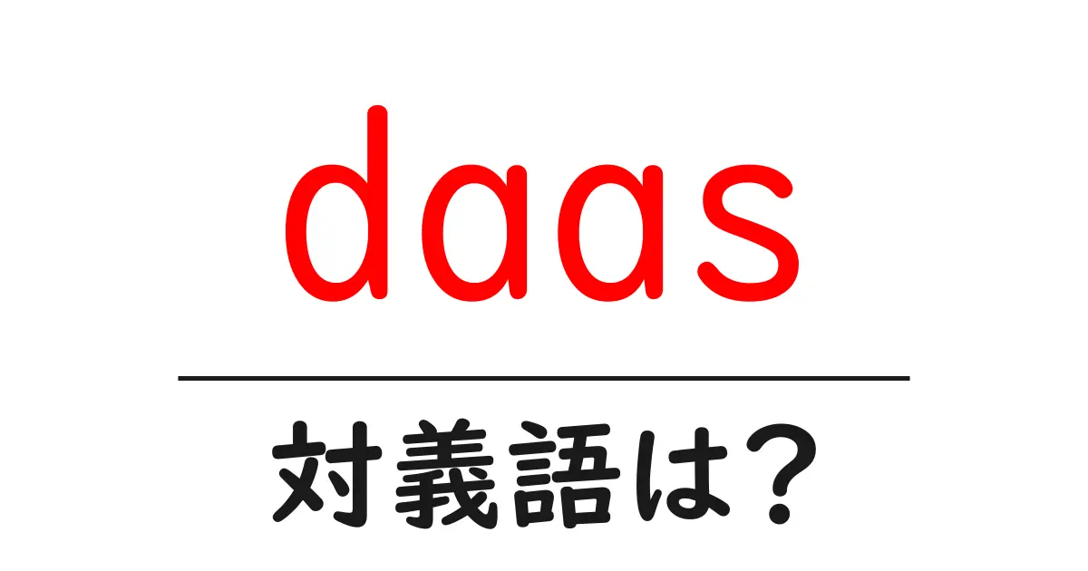 daasの対義語・反対語を使用例を交えて分かりやすく解説!