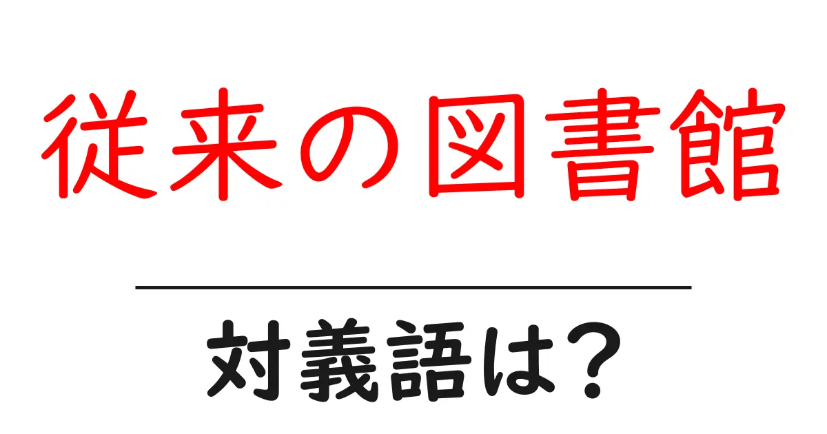 従来の図書館の対義語・反対語を使用例を交えて分かりやすく解説!