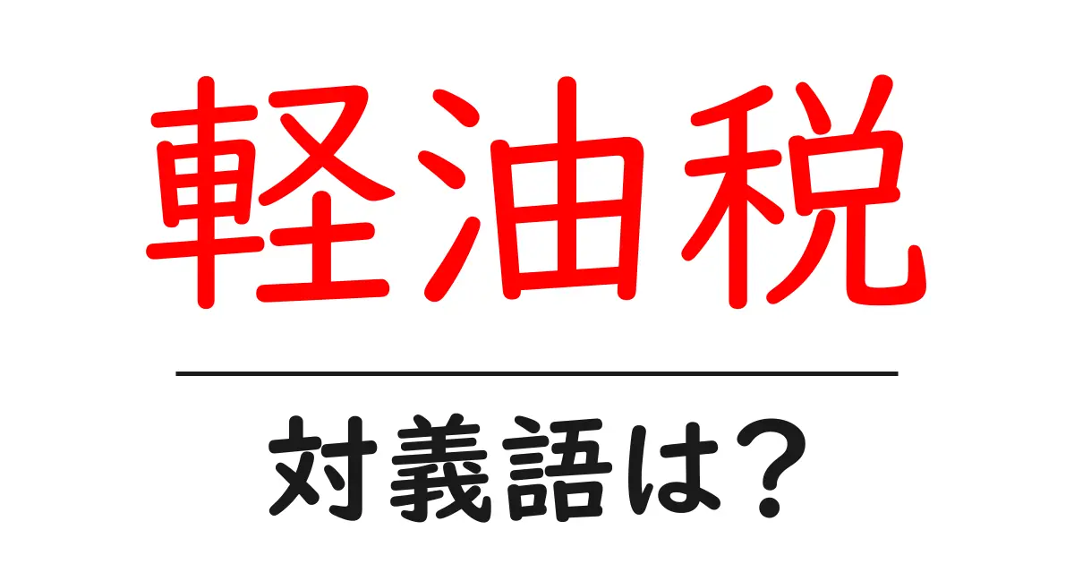 軽油税の対義語・反対語を使用例を交えて分かりやすく解説!