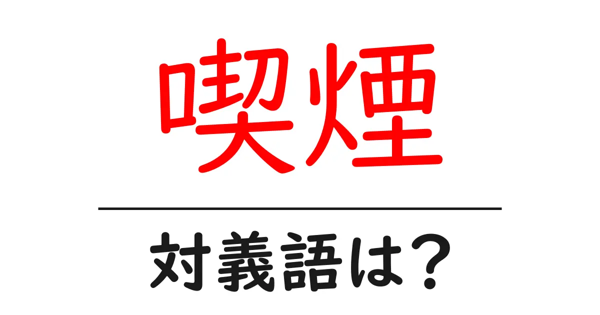 喫煙の対義語・反対語を使用例を交えて分かりやすく解説!