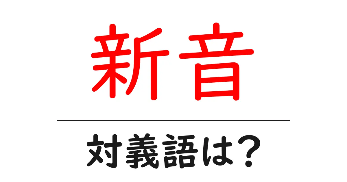 新音の対義語・反対語を使用例を交えて分かりやすく解説!