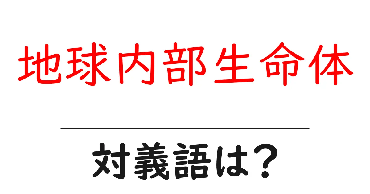 地球内部生命体の対義語・反対語を使用例を交えて分かりやすく解説!
