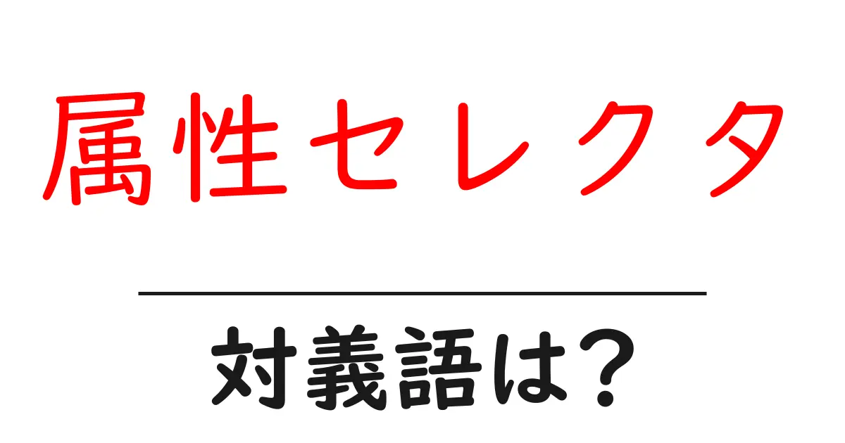 属性セレクタの対義語・反対語を使用例を交えて分かりやすく解説!