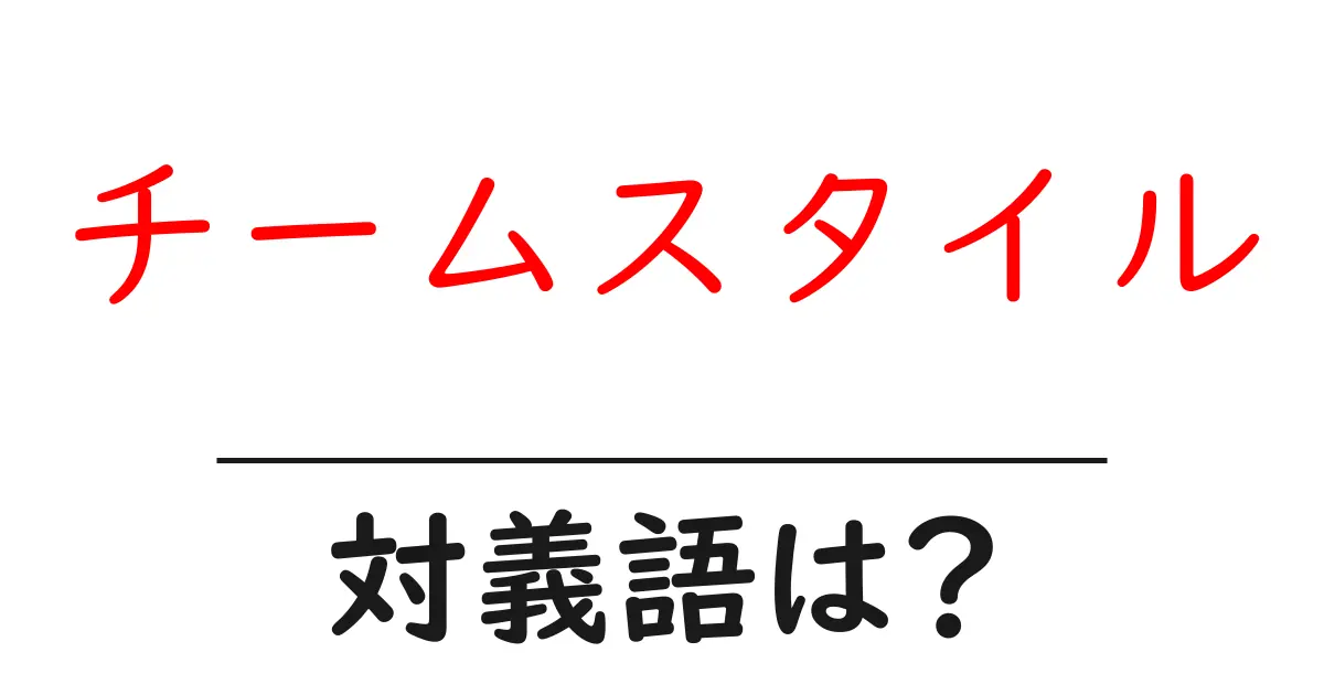 チームスタイルの対義語・反対語を使用例を交えて分かりやすく解説!