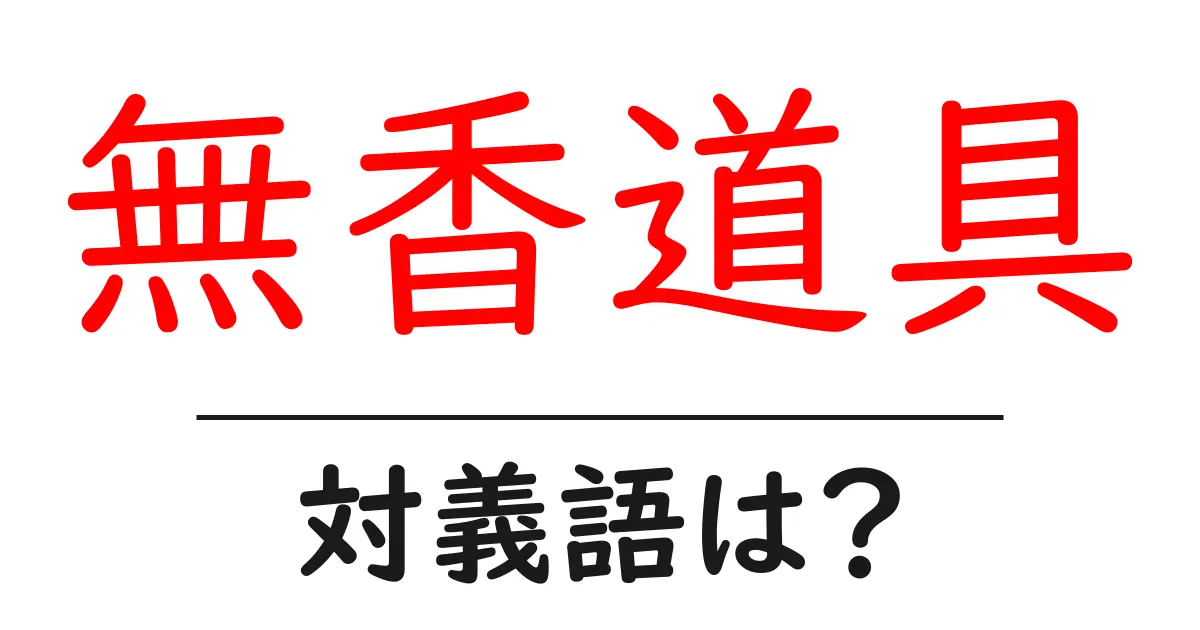無香道具の対義語・反対語を使用例を交えて分かりやすく解説!