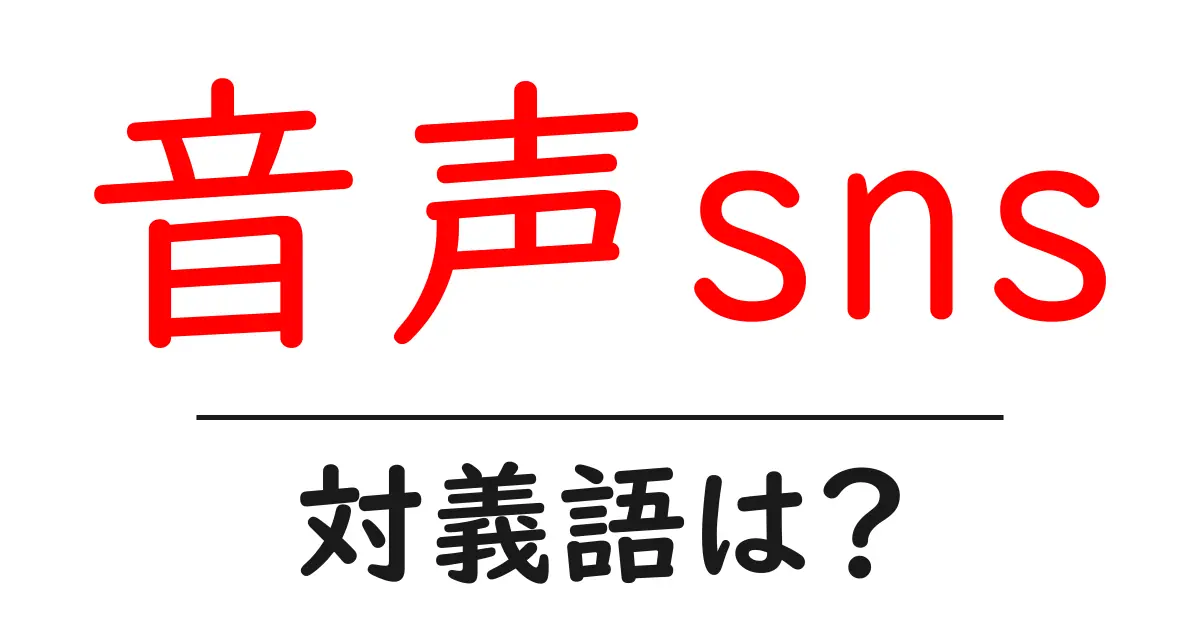 音声snsの対義語・反対語を使用例を交えて分かりやすく解説!