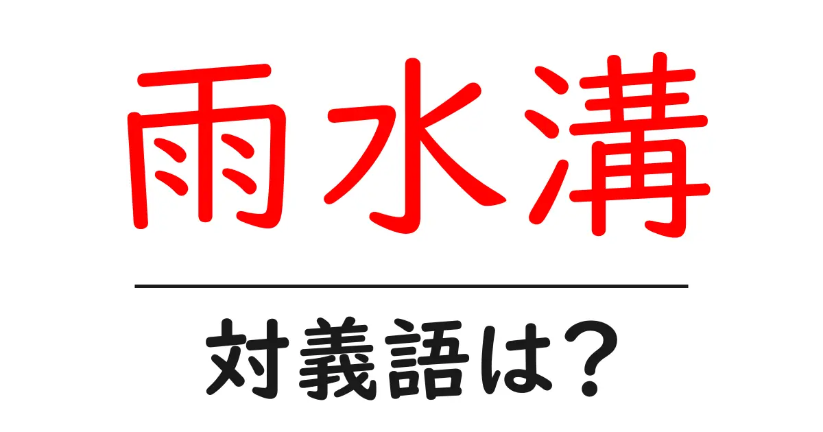 雨水溝の対義語・反対語を使用例を交えて分かりやすく解説!